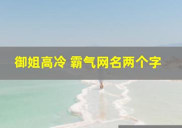 御姐高冷 霸气网名两个字